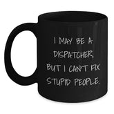 Funny Dispatcher Gifts, I May Be A Dispatcher, But I Can't Fix Stupid People. Black Coffee Mug for Dispatcher, Men, Women, Friends, Coworkers, Family, Christmas Unique Gifts - Main